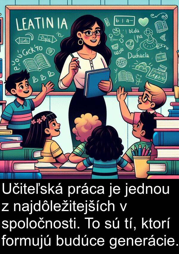 jednou: Učiteľská práca je jednou z najdôležitejších v spoločnosti. To sú tí, ktorí formujú budúce generácie.