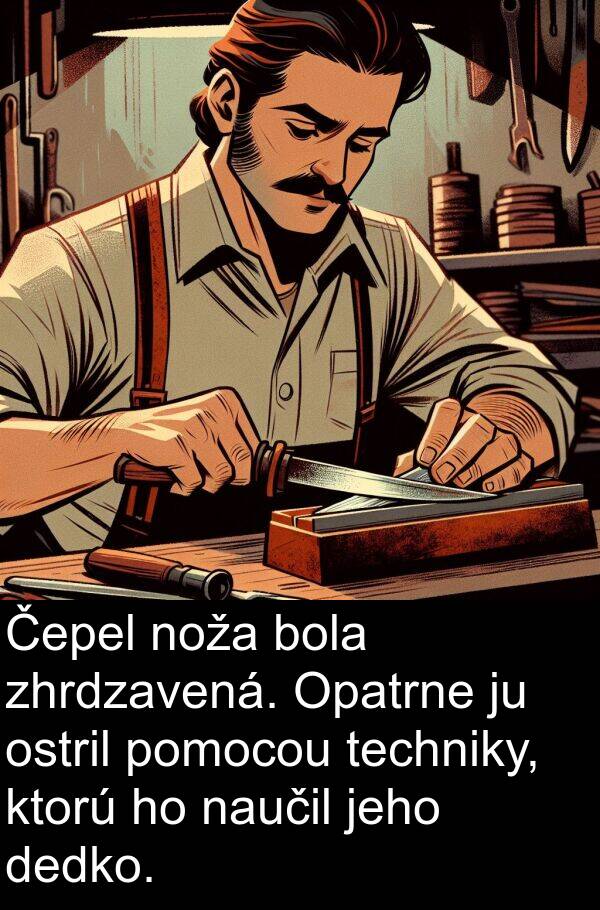 pomocou: Čepel noža bola zhrdzavená. Opatrne ju ostril pomocou techniky, ktorú ho naučil jeho dedko.