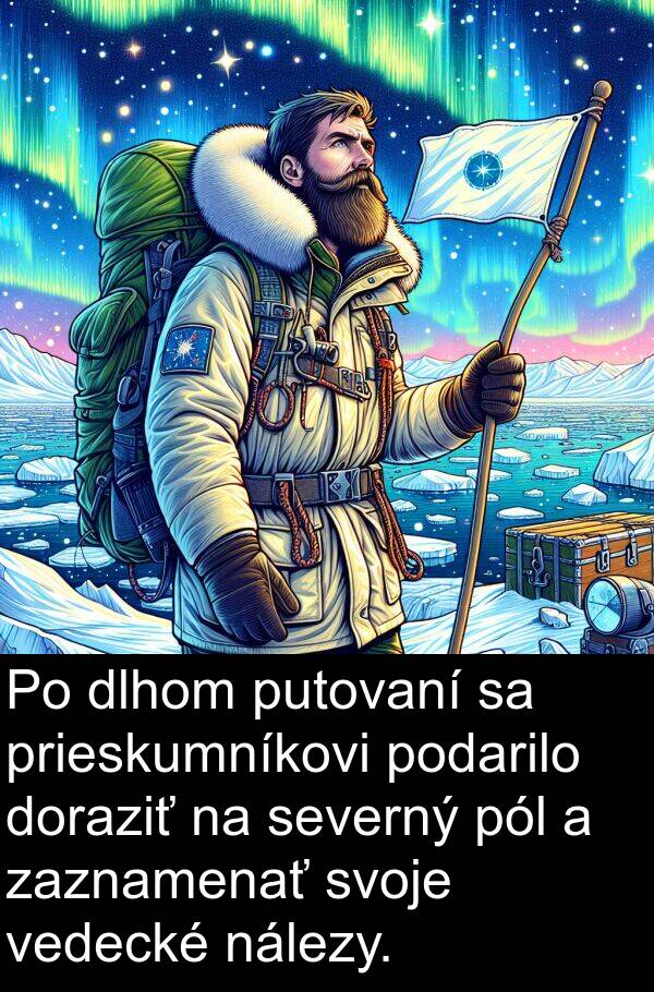 pól: Po dlhom putovaní sa prieskumníkovi podarilo doraziť na severný pól a zaznamenať svoje vedecké nálezy.