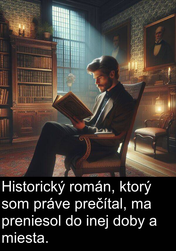 preniesol: Historický román, ktorý som práve prečítal, ma preniesol do inej doby a miesta.