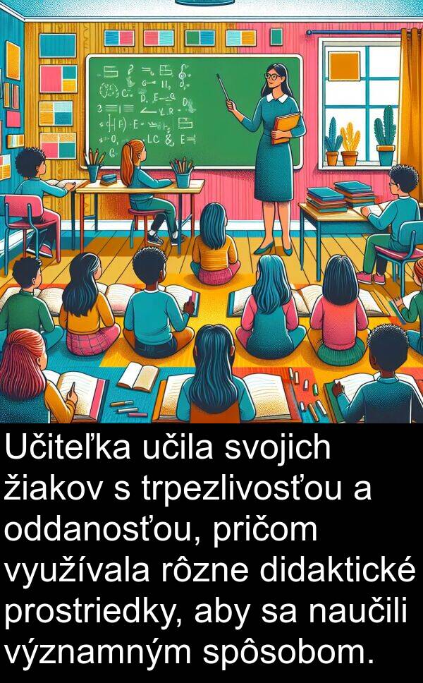 pričom: Učiteľka učila svojich žiakov s trpezlivosťou a oddanosťou, pričom využívala rôzne didaktické prostriedky, aby sa naučili významným spôsobom.