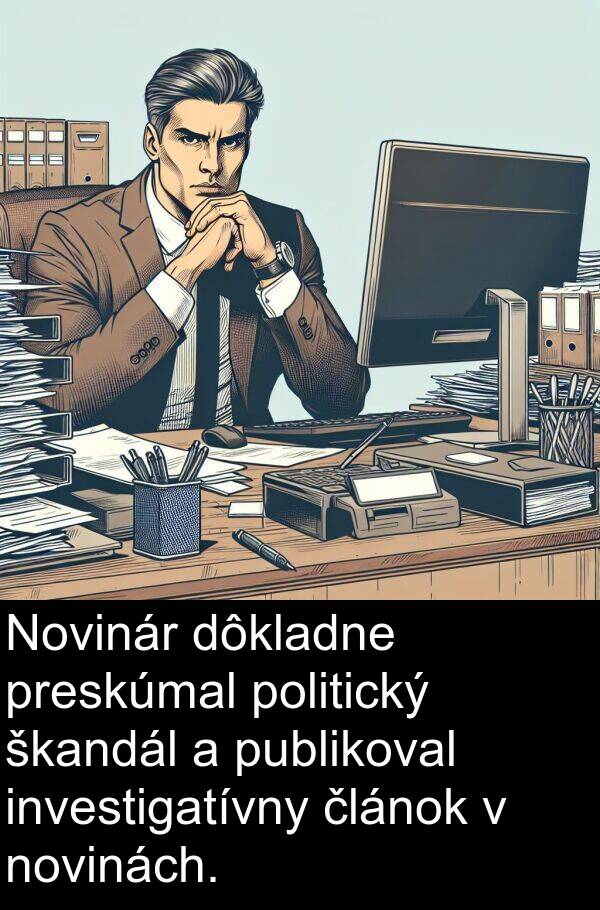 článok: Novinár dôkladne preskúmal politický škandál a publikoval investigatívny článok v novinách.