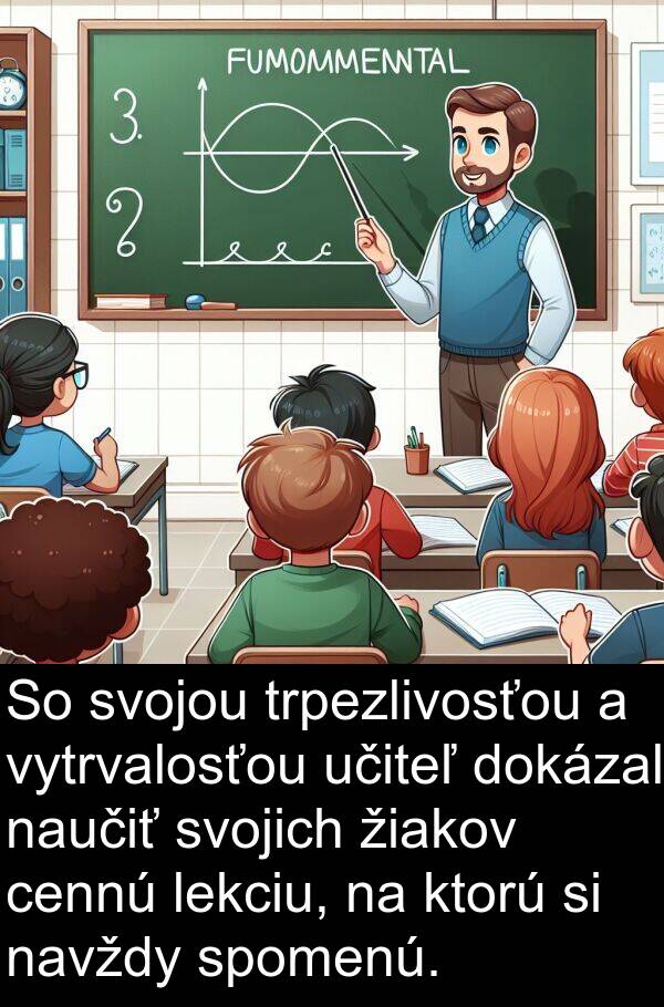 cennú: So svojou trpezlivosťou a vytrvalosťou učiteľ dokázal naučiť svojich žiakov cennú lekciu, na ktorú si navždy spomenú.