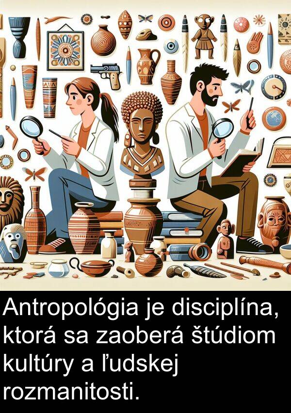 štúdiom: Antropológia je disciplína, ktorá sa zaoberá štúdiom kultúry a ľudskej rozmanitosti.