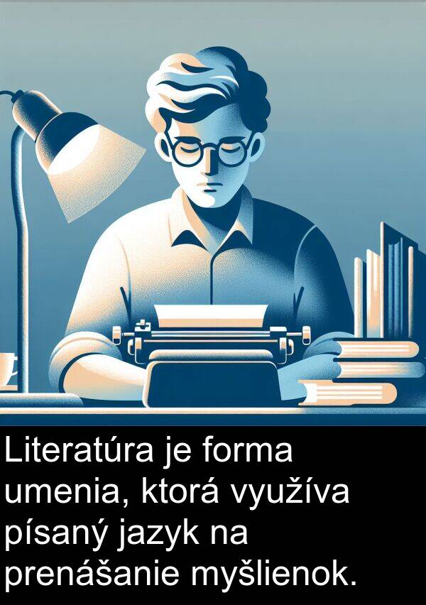 využíva: Literatúra je forma umenia, ktorá využíva písaný jazyk na prenášanie myšlienok.