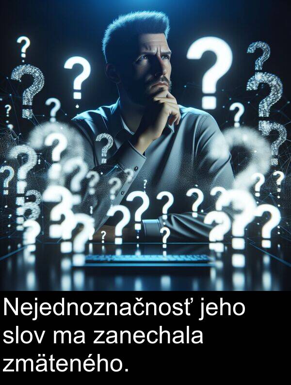 jeho: Nejednoznačnosť jeho slov ma zanechala zmäteného.