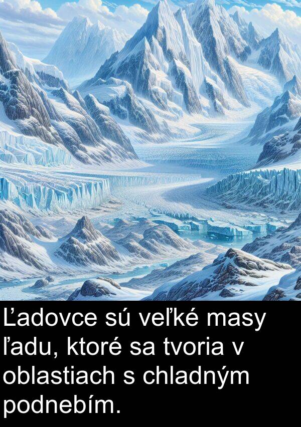 ľadu: Ľadovce sú veľké masy ľadu, ktoré sa tvoria v oblastiach s chladným podnebím.