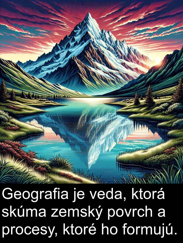 veda: Geografia je veda, ktorá skúma zemský povrch a procesy, ktoré ho formujú.