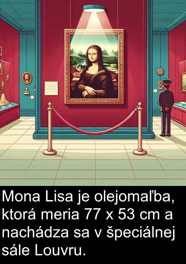 nachádza: Mona Lisa je olejomaľba, ktorá meria 77 x 53 cm a nachádza sa v špeciálnej sále Louvru.