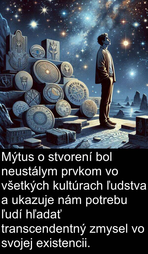 existencii: Mýtus o stvorení bol neustálym prvkom vo všetkých kultúrach ľudstva a ukazuje nám potrebu ľudí hľadať transcendentný zmysel vo svojej existencii.