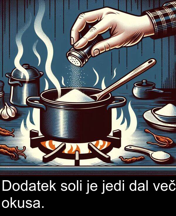 več: Dodatek soli je jedi dal več okusa.