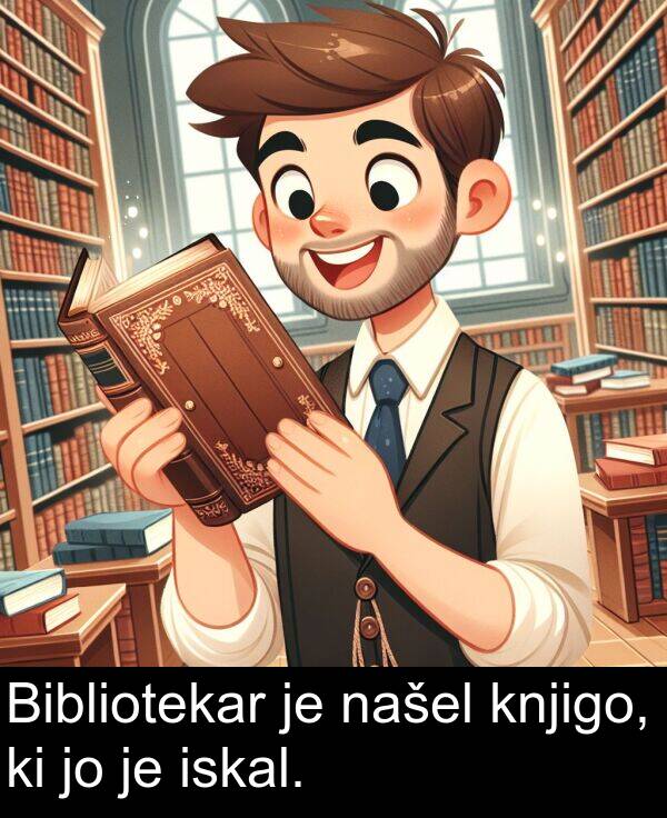 iskal: Bibliotekar je našel knjigo, ki jo je iskal.