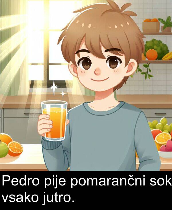 pije: Pedro pije pomarančni sok vsako jutro.