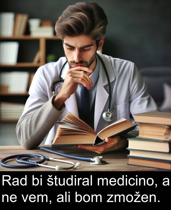 študiral: Rad bi študiral medicino, a ne vem, ali bom zmožen.