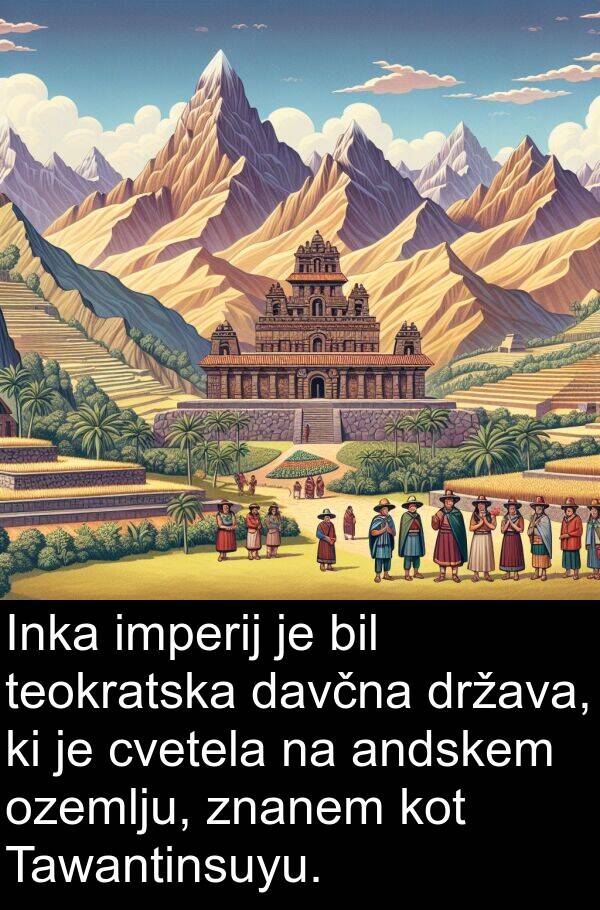 cvetela: Inka imperij je bil teokratska davčna država, ki je cvetela na andskem ozemlju, znanem kot Tawantinsuyu.