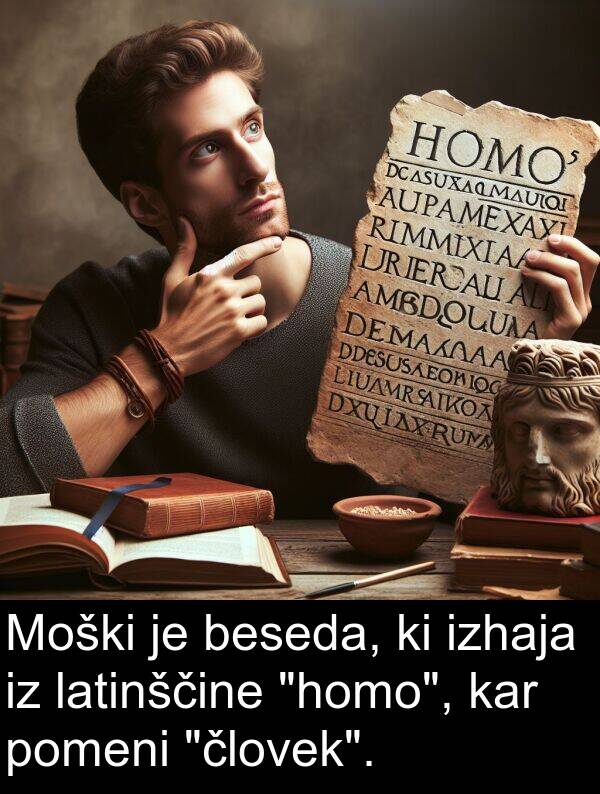 izhaja: Moški je beseda, ki izhaja iz latinščine "homo", kar pomeni "človek".