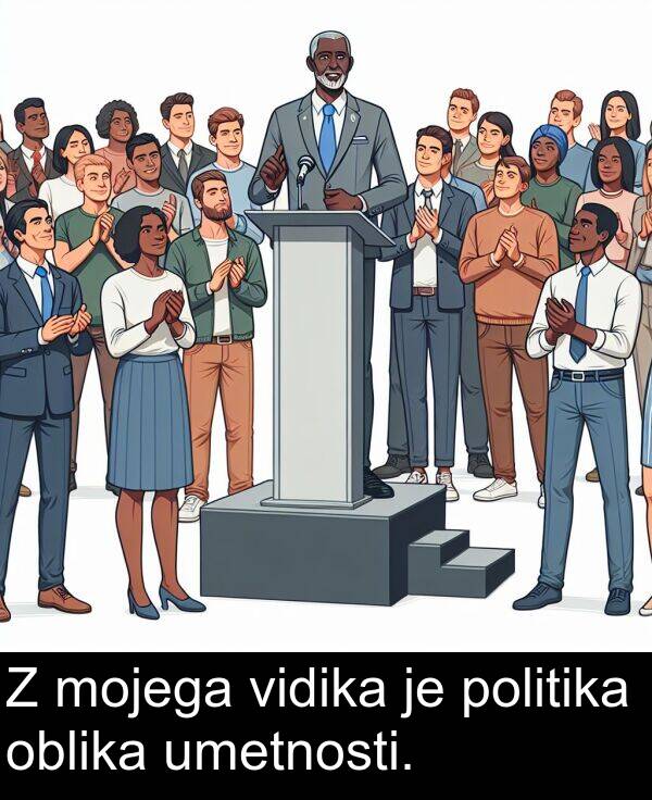 umetnosti: Z mojega vidika je politika oblika umetnosti.