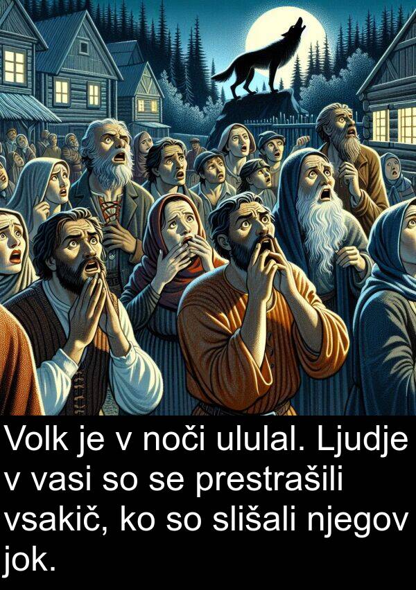 jok: Volk je v noči ululal. Ljudje v vasi so se prestrašili vsakič, ko so slišali njegov jok.