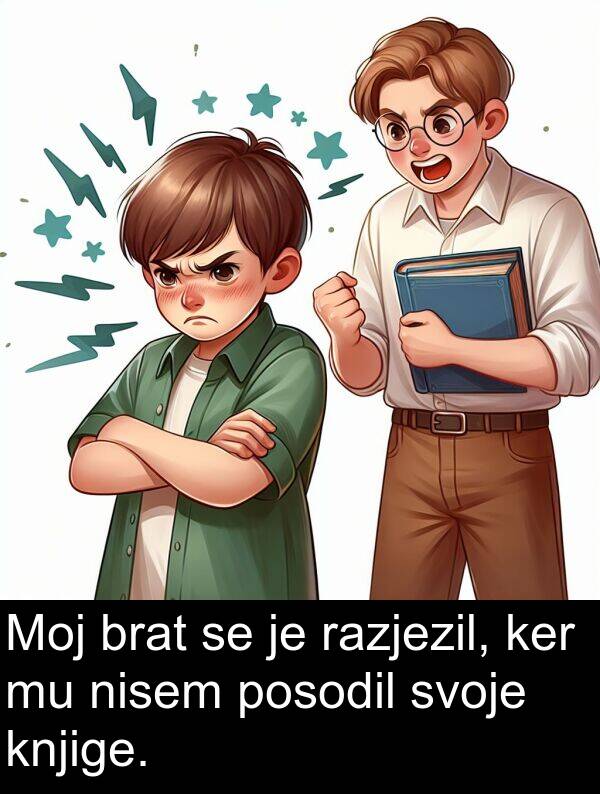 ker: Moj brat se je razjezil, ker mu nisem posodil svoje knjige.