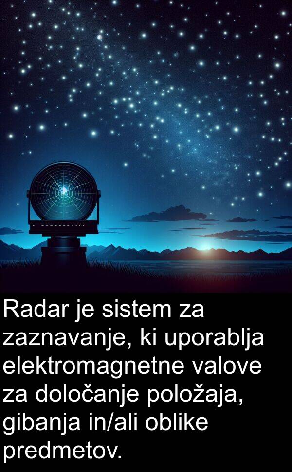 valove: Radar je sistem za zaznavanje, ki uporablja elektromagnetne valove za določanje položaja, gibanja in/ali oblike predmetov.