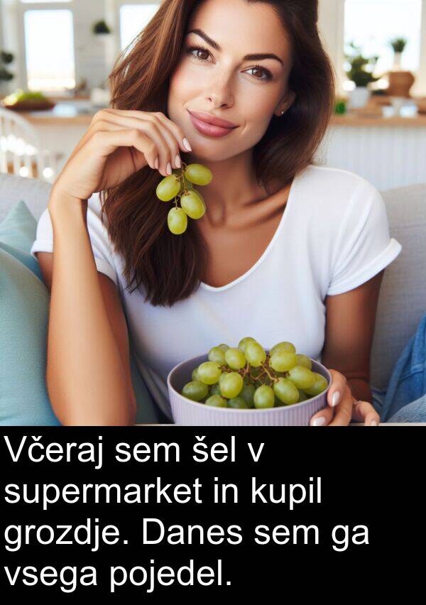 šel: Včeraj sem šel v supermarket in kupil grozdje. Danes sem ga vsega pojedel.