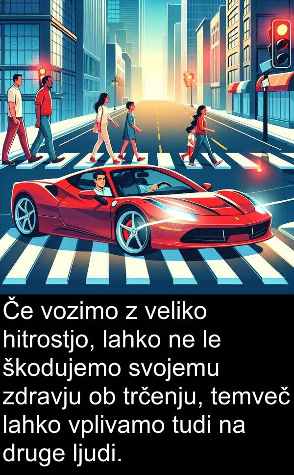 ljudi: Če vozimo z veliko hitrostjo, lahko ne le škodujemo svojemu zdravju ob trčenju, temveč lahko vplivamo tudi na druge ljudi.