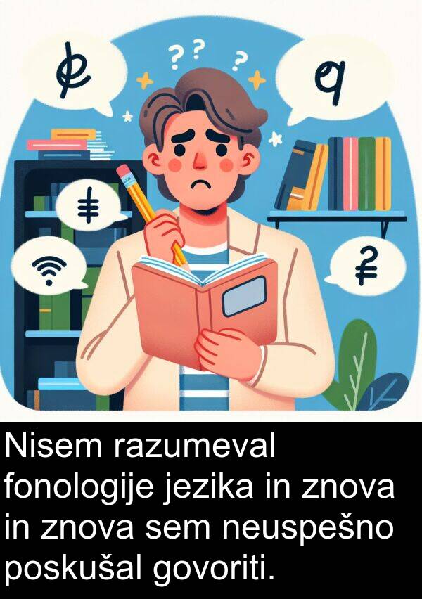 jezika: Nisem razumeval fonologije jezika in znova in znova sem neuspešno poskušal govoriti.