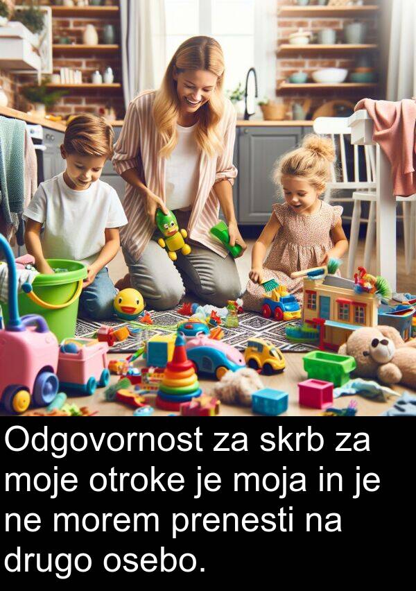 otroke: Odgovornost za skrb za moje otroke je moja in je ne morem prenesti na drugo osebo.