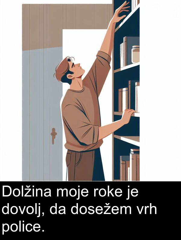 moje: Dolžina moje roke je dovolj, da dosežem vrh police.