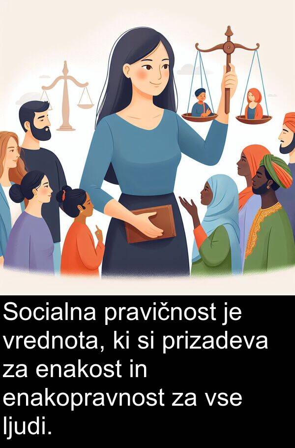 enakost: Socialna pravičnost je vrednota, ki si prizadeva za enakost in enakopravnost za vse ljudi.