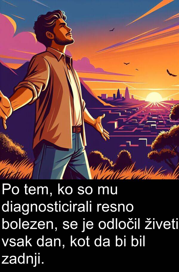 živeti: Po tem, ko so mu diagnosticirali resno bolezen, se je odločil živeti vsak dan, kot da bi bil zadnji.