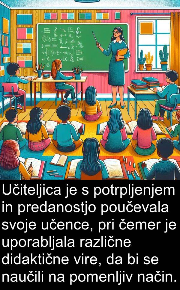 različne: Učiteljica je s potrpljenjem in predanostjo poučevala svoje učence, pri čemer je uporabljala različne didaktične vire, da bi se naučili na pomenljiv način.