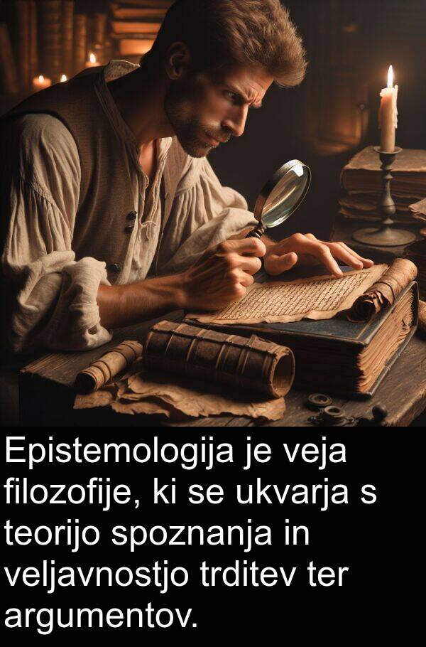 ukvarja: Epistemologija je veja filozofije, ki se ukvarja s teorijo spoznanja in veljavnostjo trditev ter argumentov.