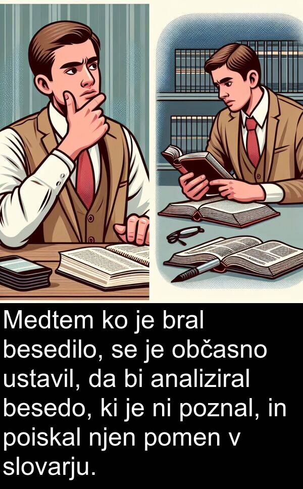 ustavil: Medtem ko je bral besedilo, se je občasno ustavil, da bi analiziral besedo, ki je ni poznal, in poiskal njen pomen v slovarju.