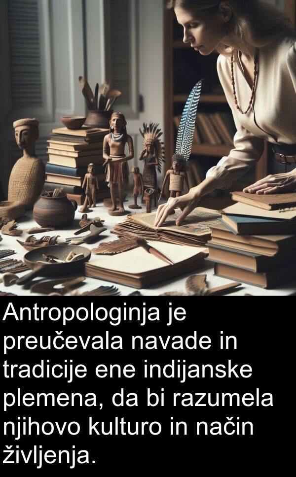 način: Antropologinja je preučevala navade in tradicije ene indijanske plemena, da bi razumela njihovo kulturo in način življenja.