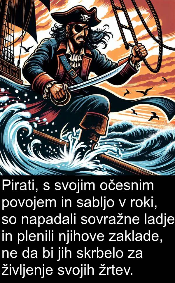 ladje: Pirati, s svojim očesnim povojem in sabljo v roki, so napadali sovražne ladje in plenili njihove zaklade, ne da bi jih skrbelo za življenje svojih žrtev.