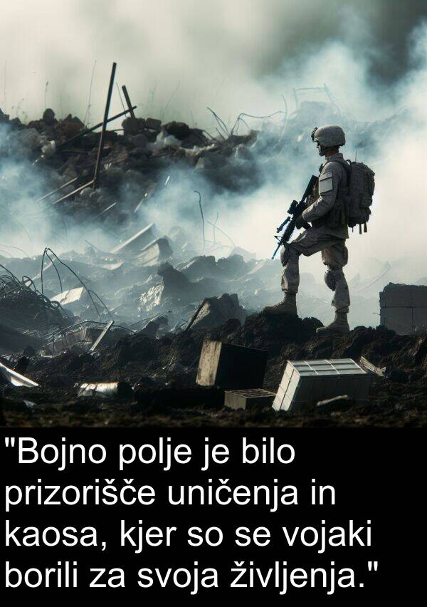 kaosa: "Bojno polje je bilo prizorišče uničenja in kaosa, kjer so se vojaki borili za svoja življenja."