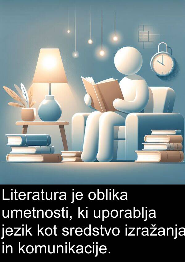 umetnosti: Literatura je oblika umetnosti, ki uporablja jezik kot sredstvo izražanja in komunikacije.