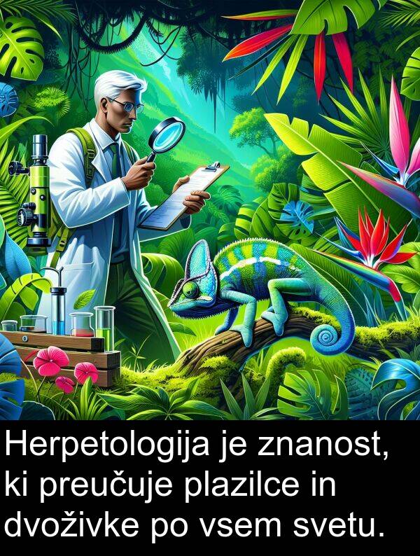 preučuje: Herpetologija je znanost, ki preučuje plazilce in dvoživke po vsem svetu.