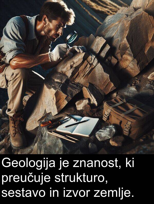 sestavo: Geologija je znanost, ki preučuje strukturo, sestavo in izvor zemlje.