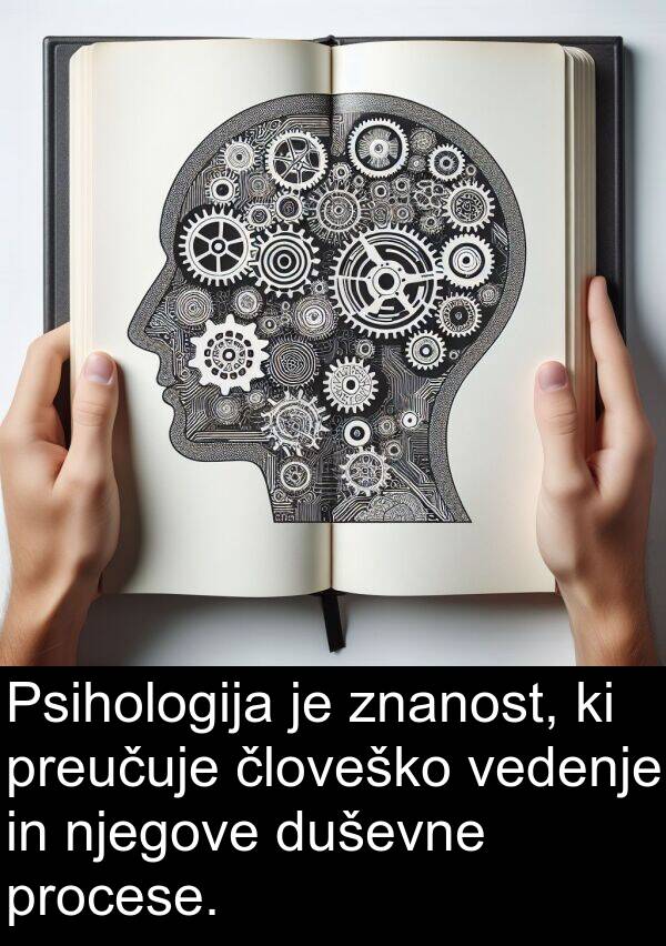 vedenje: Psihologija je znanost, ki preučuje človeško vedenje in njegove duševne procese.