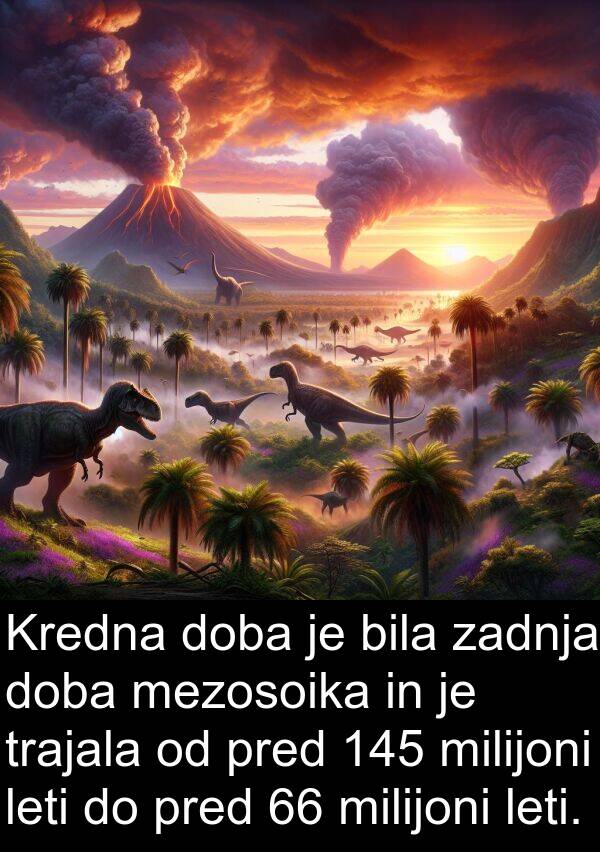 trajala: Kredna doba je bila zadnja doba mezosoika in je trajala od pred 145 milijoni leti do pred 66 milijoni leti.