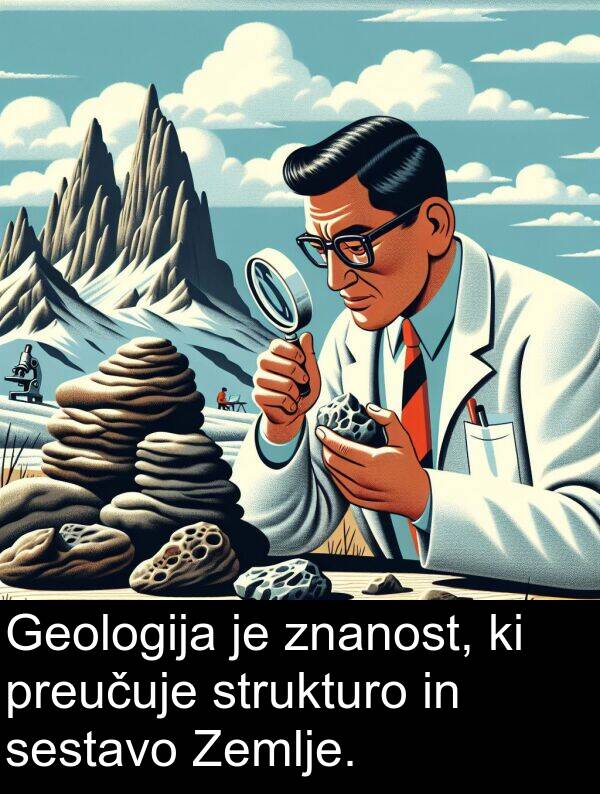 sestavo: Geologija je znanost, ki preučuje strukturo in sestavo Zemlje.