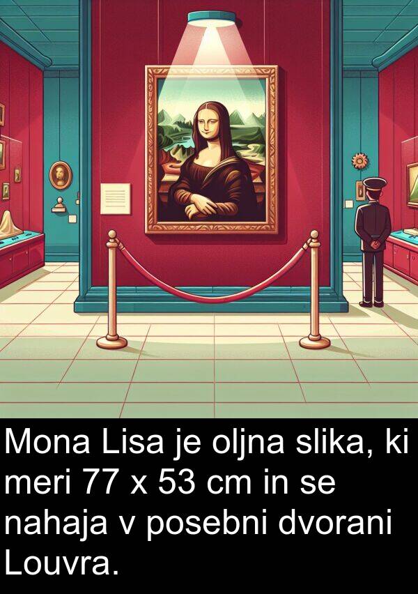 nahaja: Mona Lisa je oljna slika, ki meri 77 x 53 cm in se nahaja v posebni dvorani Louvra.