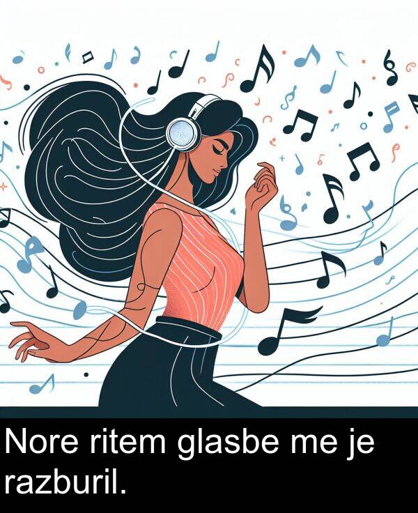 glasbe: Nore ritem glasbe me je razburil.