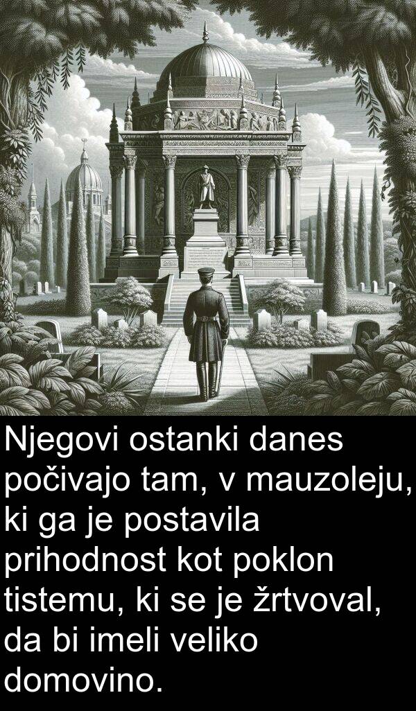 tam: Njegovi ostanki danes počivajo tam, v mauzoleju, ki ga je postavila prihodnost kot poklon tistemu, ki se je žrtvoval, da bi imeli veliko domovino.