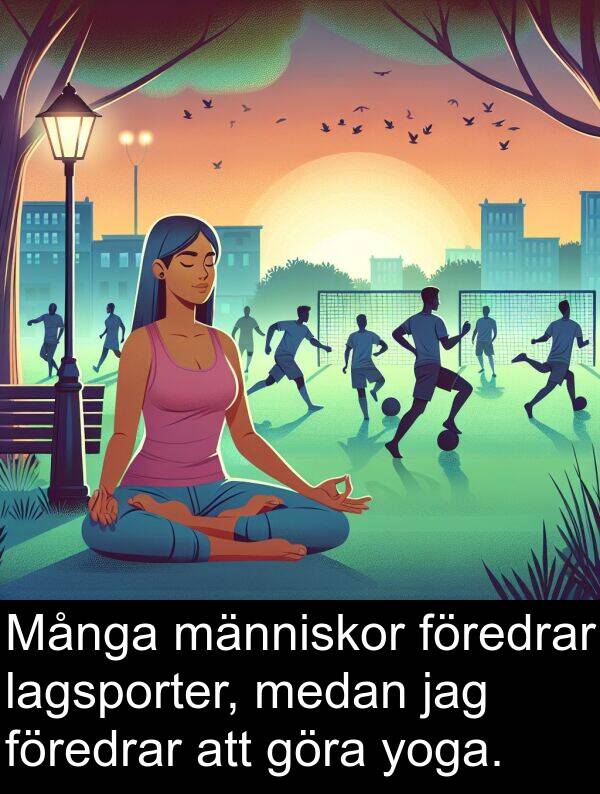 yoga: Många människor föredrar lagsporter, medan jag föredrar att göra yoga.