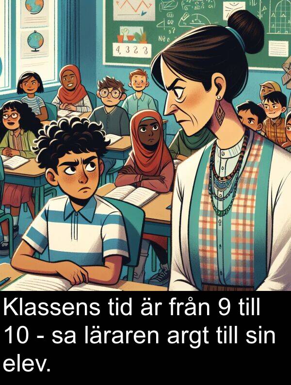 elev: Klassens tid är från 9 till 10 - sa läraren argt till sin elev.