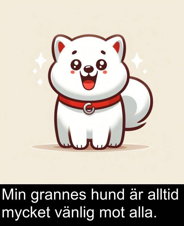 alla: Min grannes hund är alltid mycket vänlig mot alla.