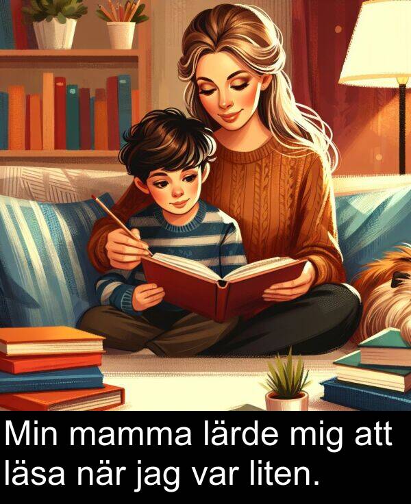 mamma: Min mamma lärde mig att läsa när jag var liten.